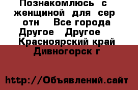 Познакомлюсь  с   женщиной  для  сер  отн. - Все города Другое » Другое   . Красноярский край,Дивногорск г.